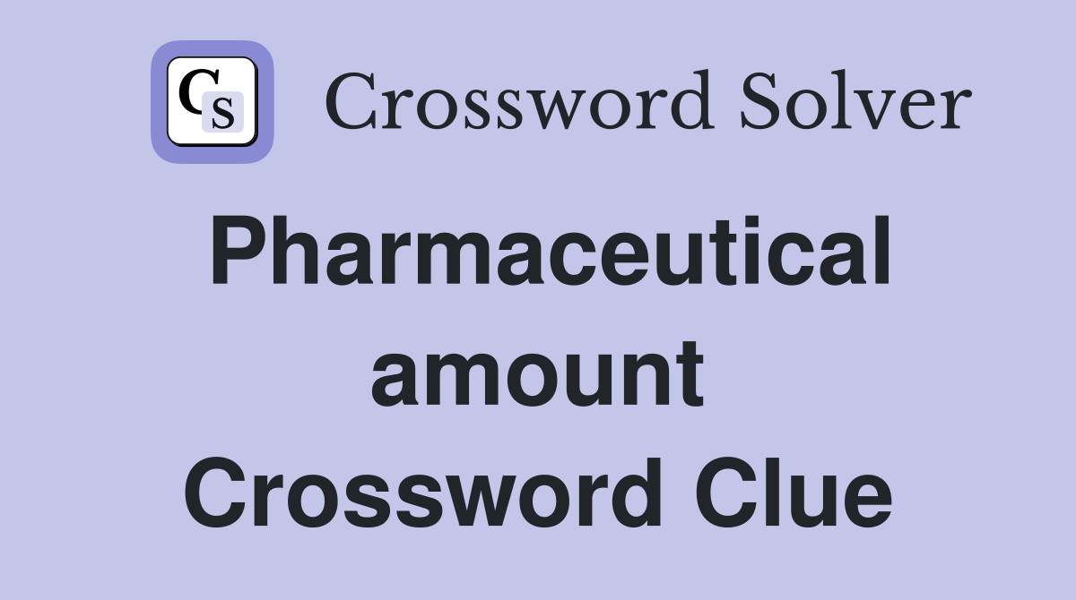 Pharmaceutical amount Crossword Clue