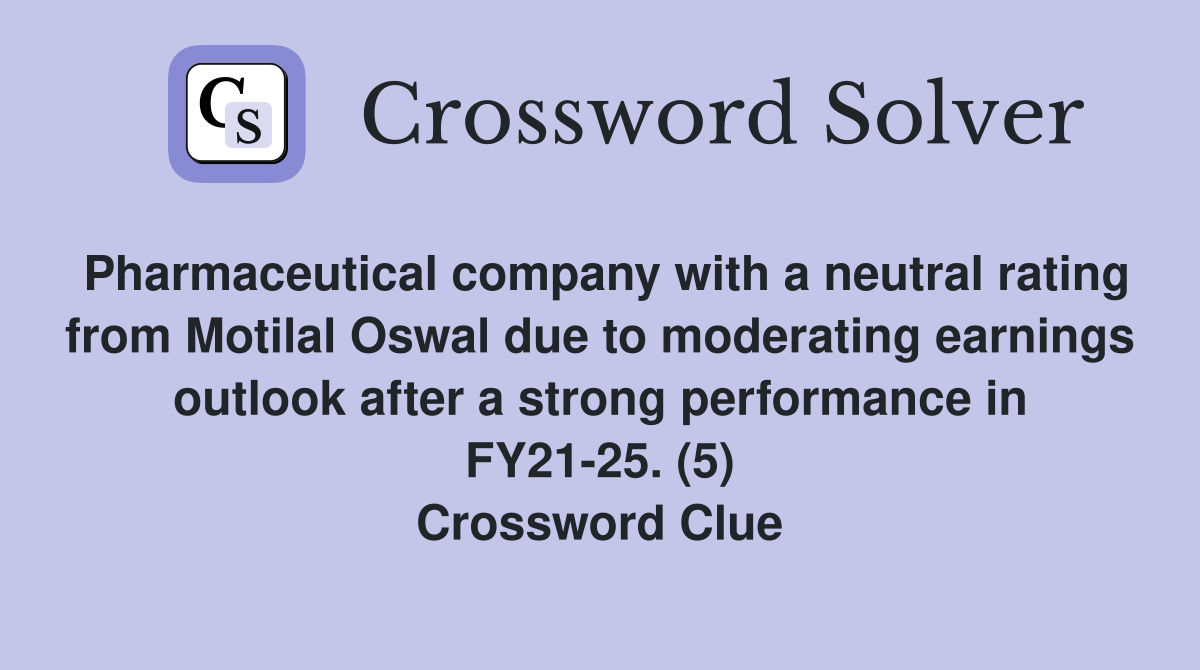 Pharmaceutical company with a neutral rating from Motilal Oswal due to moderating earnings outlook after a strong performance in FY21-25. (5) Crossword Clue
