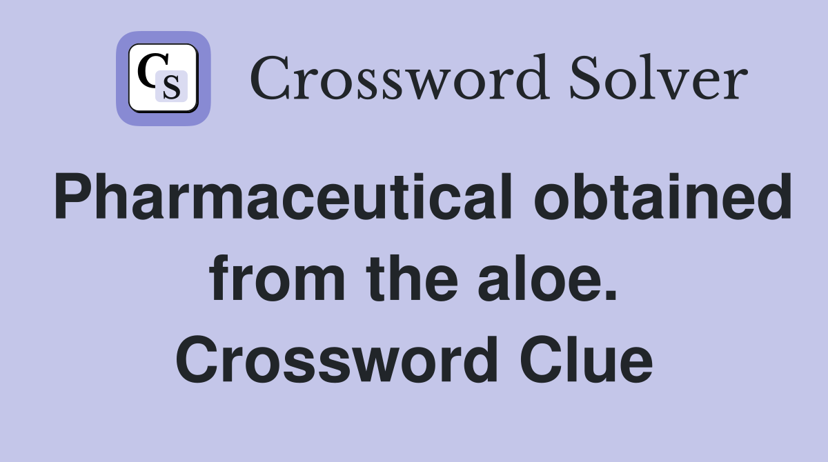 Pharmaceutical obtained from the aloe. Crossword Clue