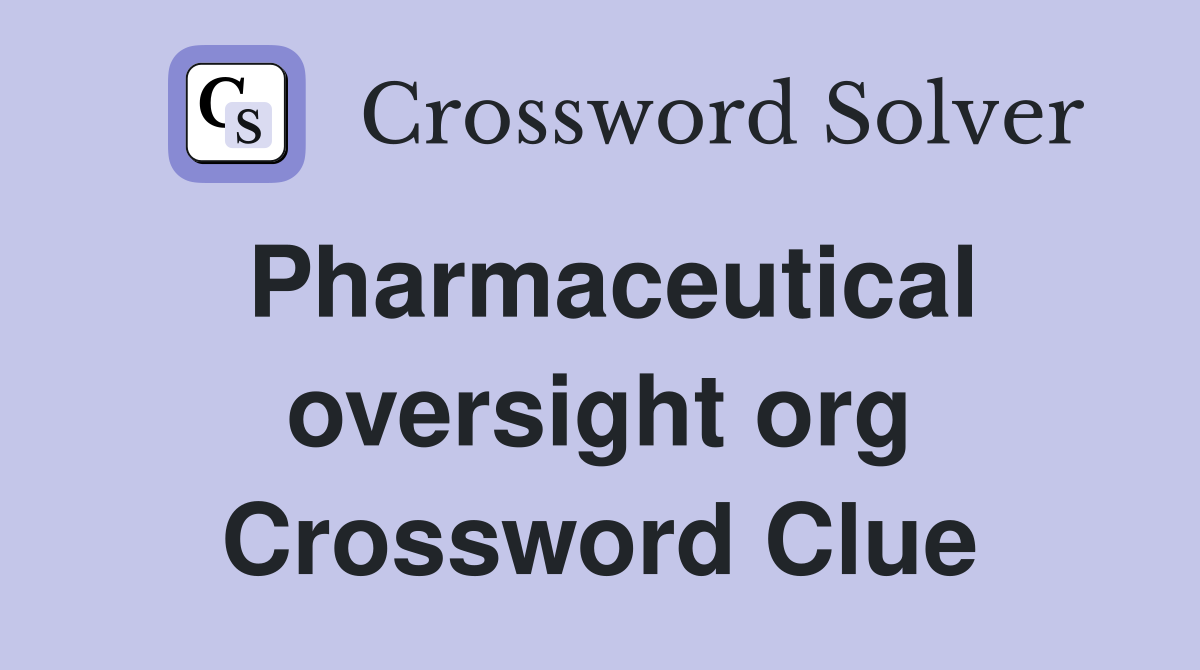 Pharmaceutical oversight org Crossword Clue