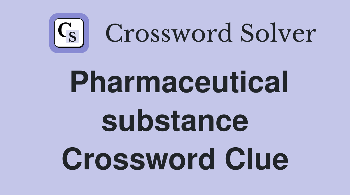 Pharmaceutical substance Crossword Clue