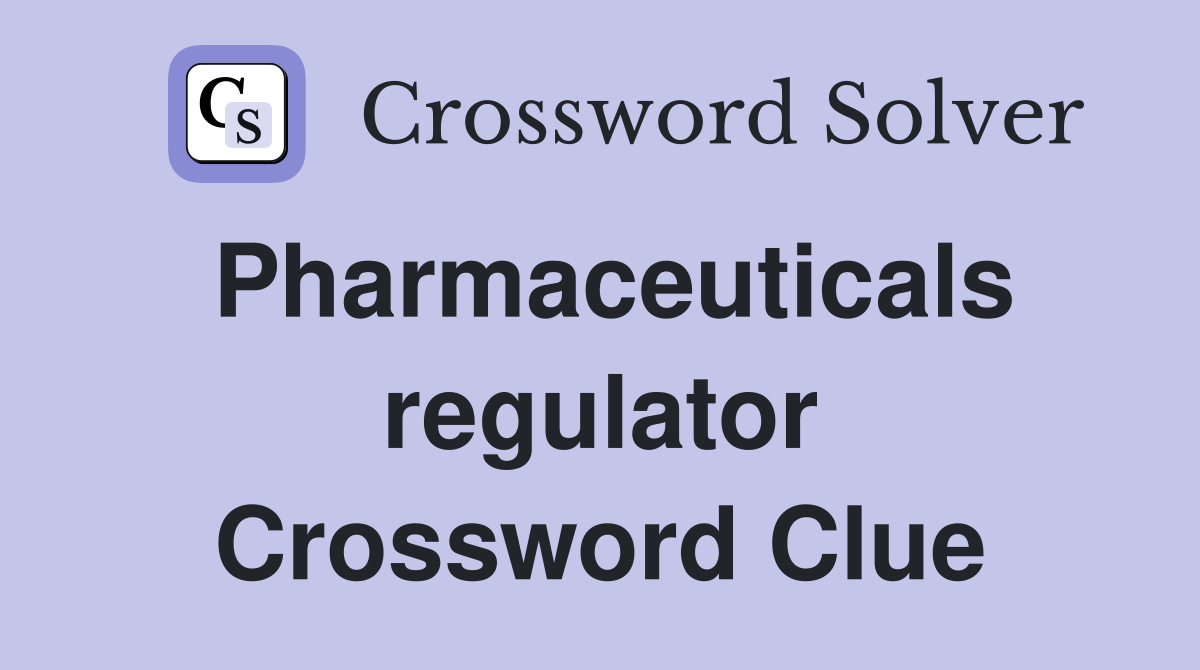 Pharmaceuticals regulator Crossword Clue