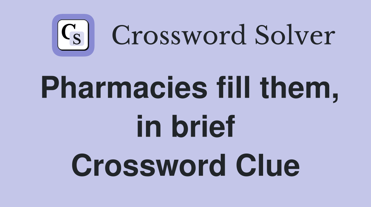 Pharmacies fill them, in brief Crossword Clue