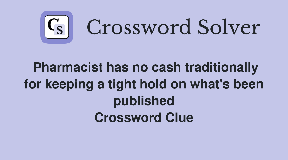 Pharmacist has no cash traditionally for keeping a tight hold on what's been published Crossword Clue
