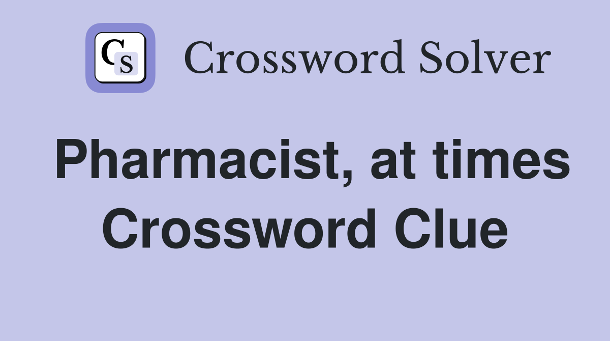 Pharmacist, at times Crossword Clue