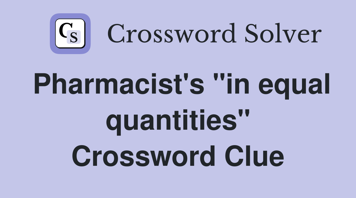 Pharmacist's "in equal quantities" Crossword Clue