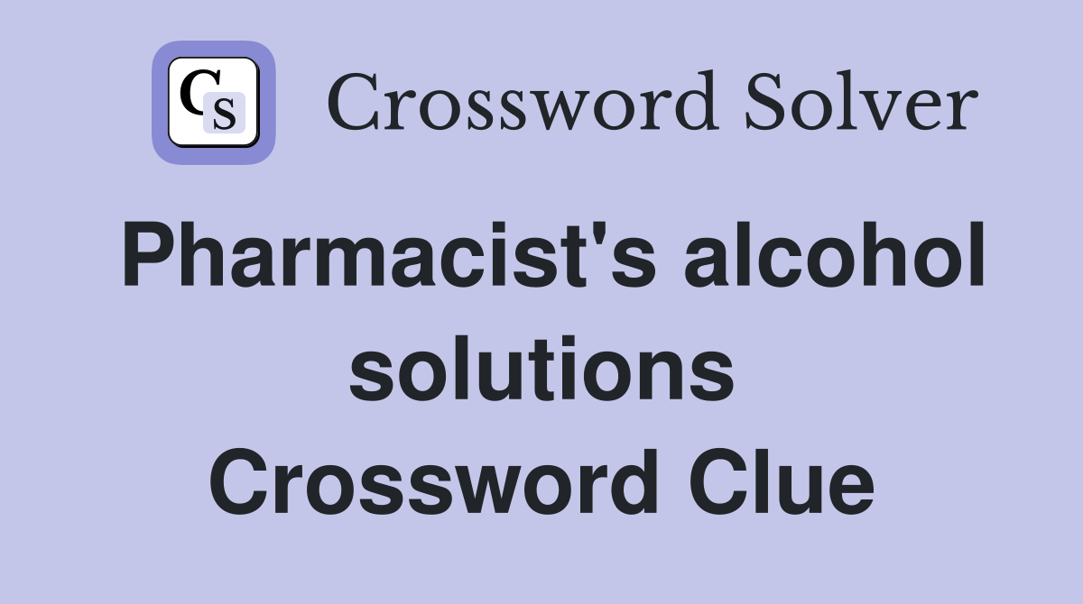 Pharmacist's alcohol solutions Crossword Clue