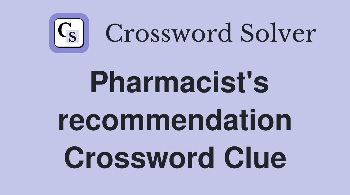 Pharmacist's recommendation Crossword Clue