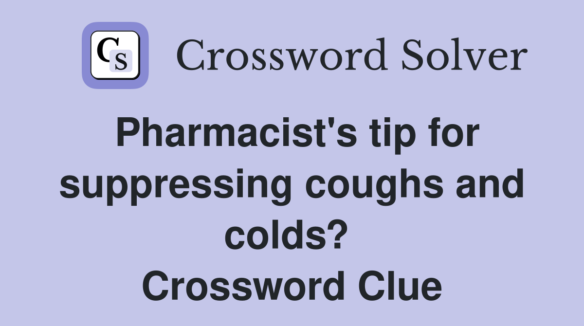 Pharmacist's tip for suppressing coughs and colds?  Crossword Clue