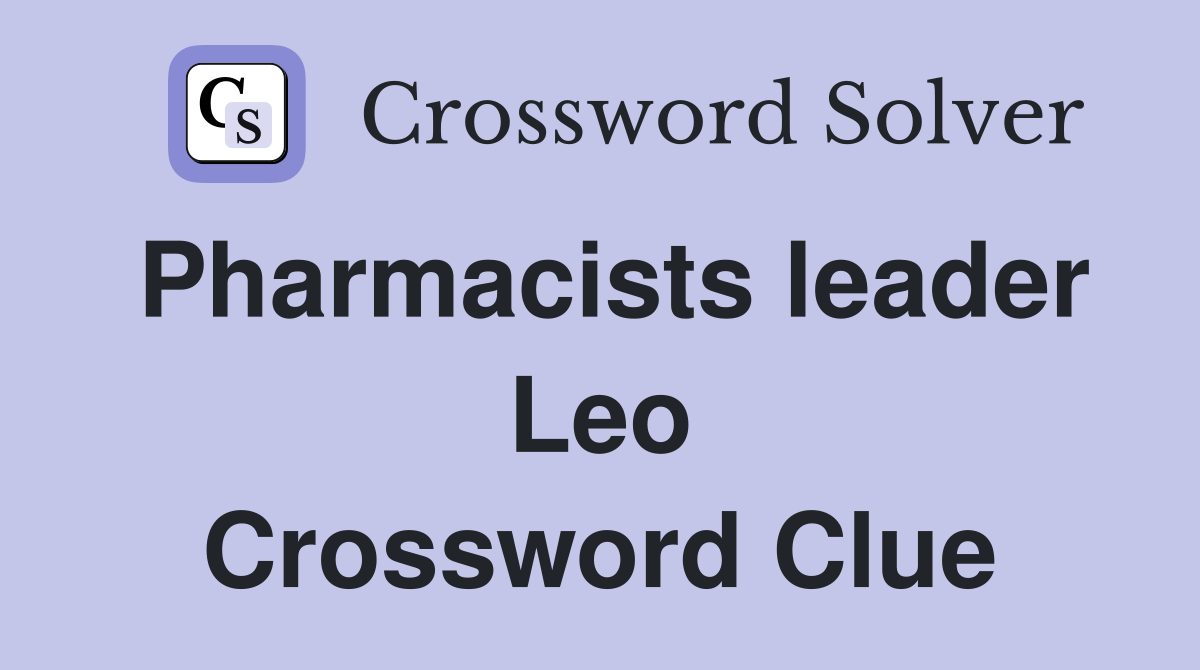 Pharmacists leader Leo Crossword Clue
