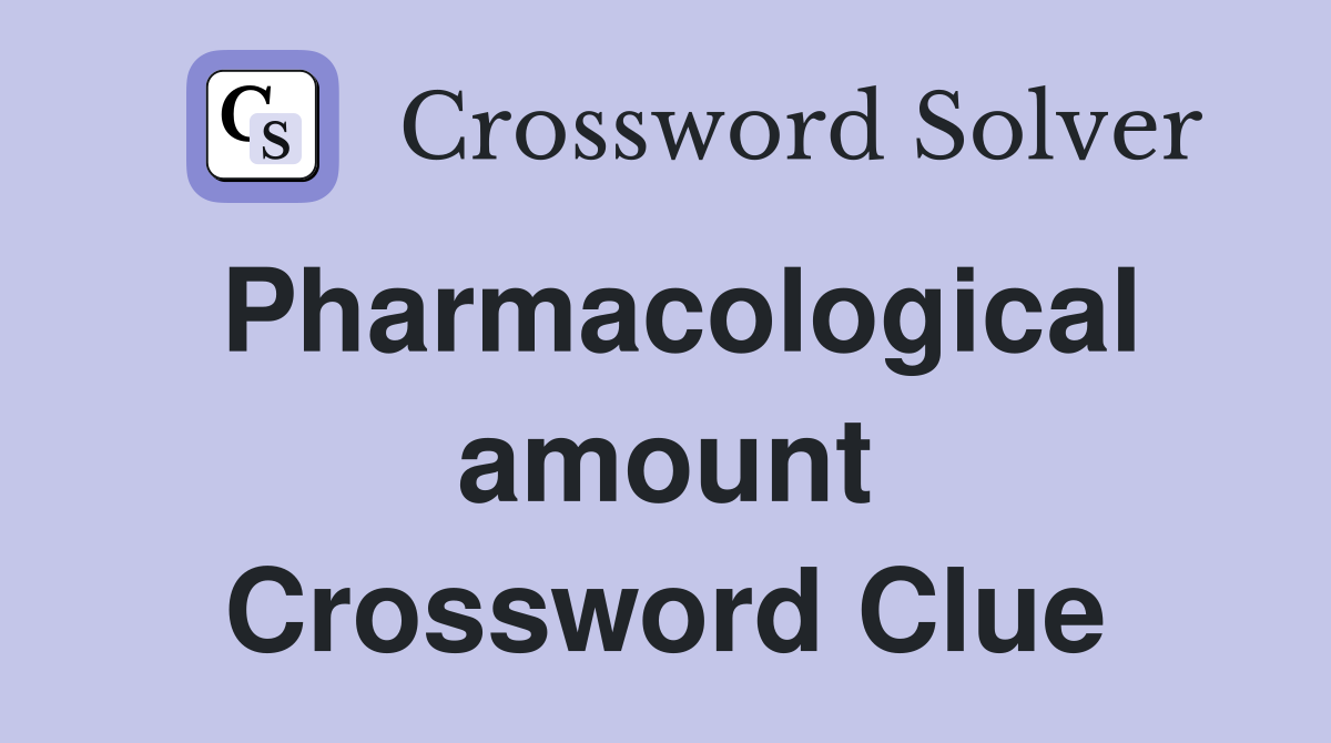 Pharmacological amount Crossword Clue