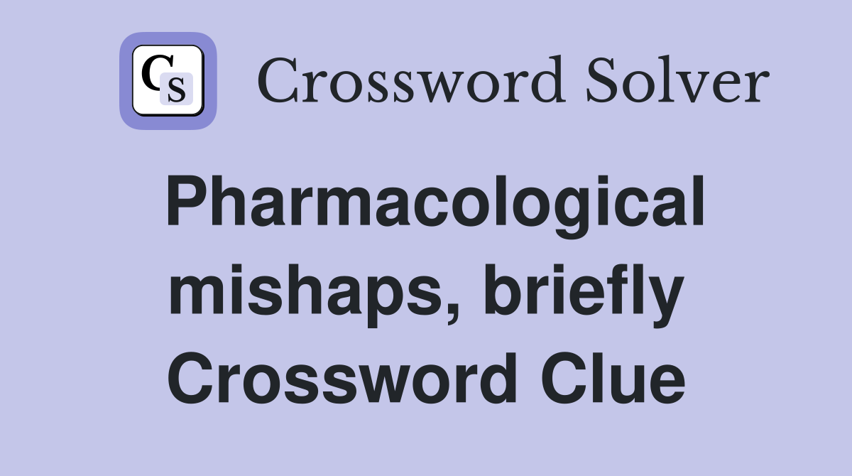 Pharmacological mishaps, briefly Crossword Clue