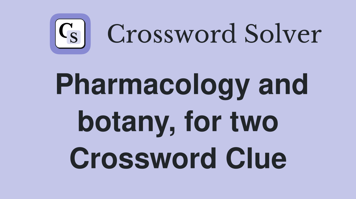 Pharmacology and botany, for two Crossword Clue