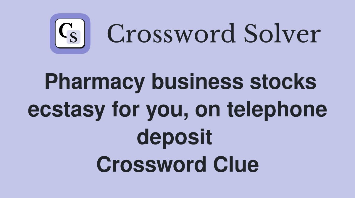 Pharmacy business stocks ecstasy for you, on telephone deposit  Crossword Clue