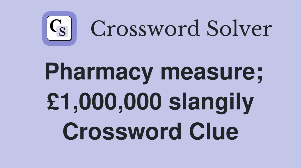 Pharmacy measure; £1,000,000 slangily Crossword Clue