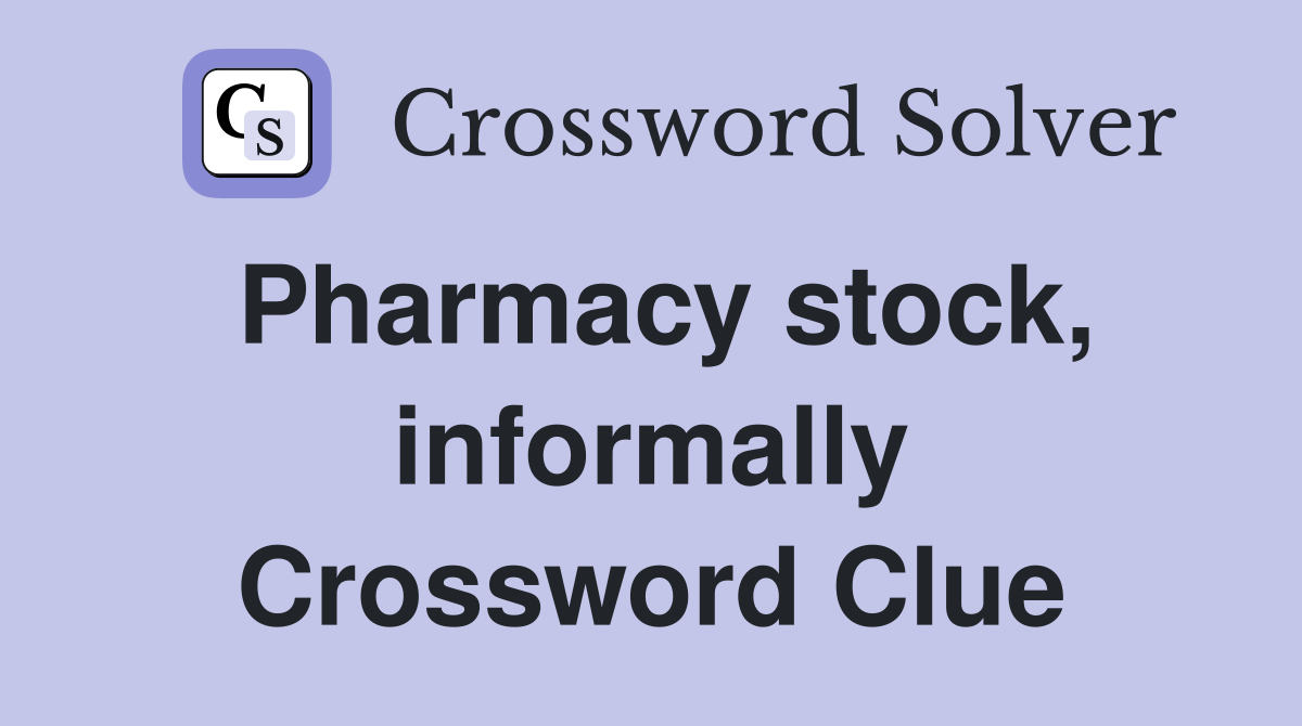 Pharmacy stock, informally Crossword Clue