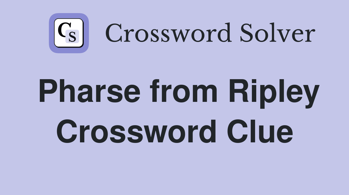 Pharse from Ripley Crossword Clue