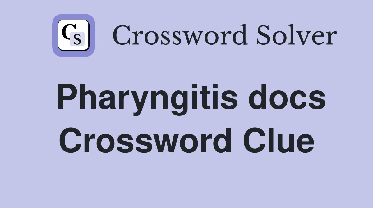 Pharyngitis docs Crossword Clue