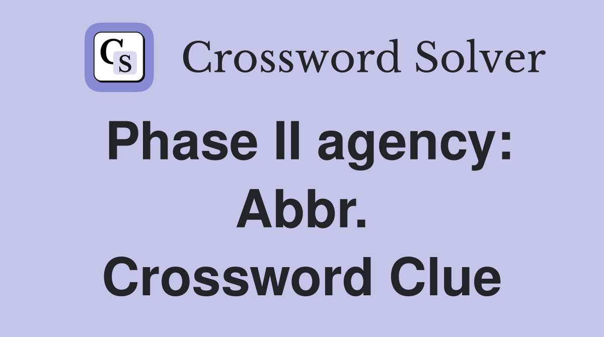 Phase II agency: Abbr. Crossword Clue
