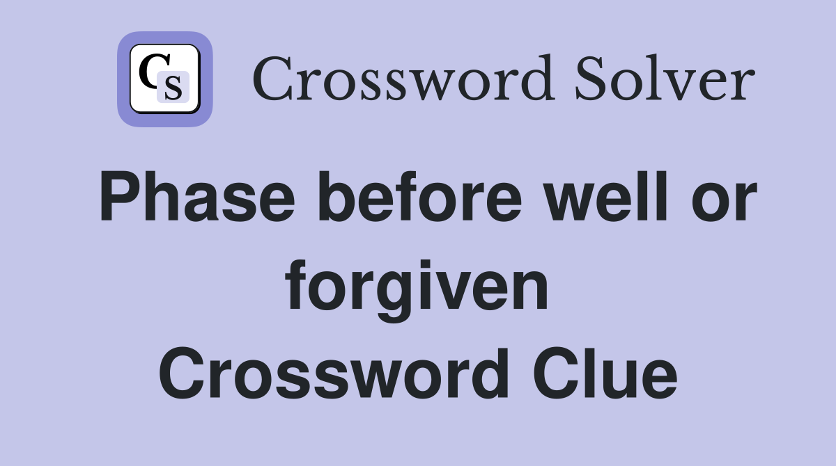 Phase before well or forgiven Crossword Clue