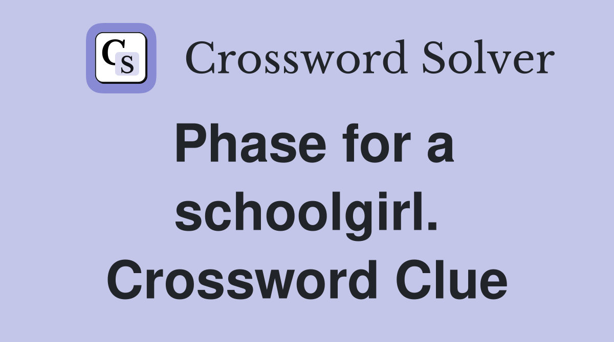 Phase for a schoolgirl. Crossword Clue