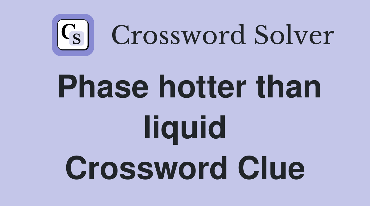 Phase hotter than liquid Crossword Clue