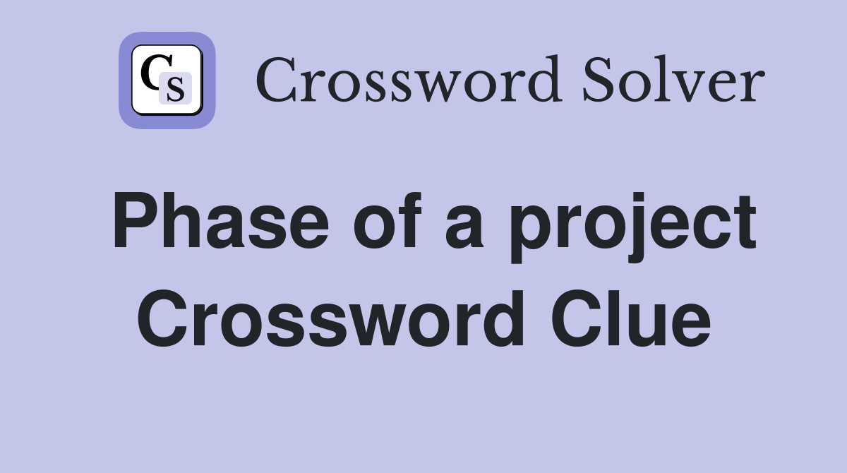 Phase of a project Crossword Clue