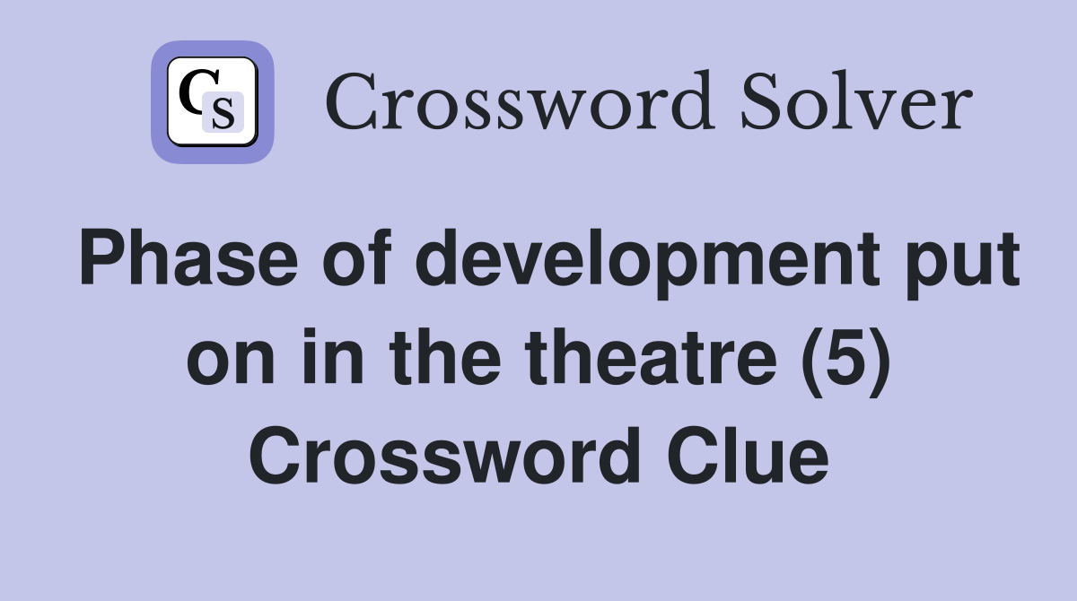 Phase of development put on in the theatre (5) Crossword Clue