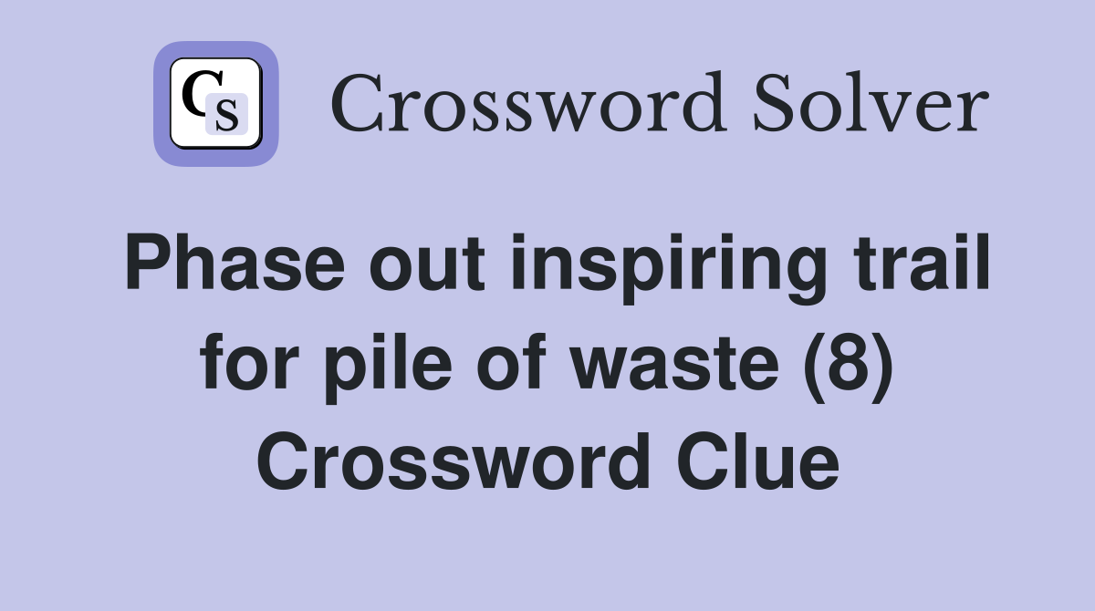 Phase out inspiring trail for pile of waste (8) Crossword Clue