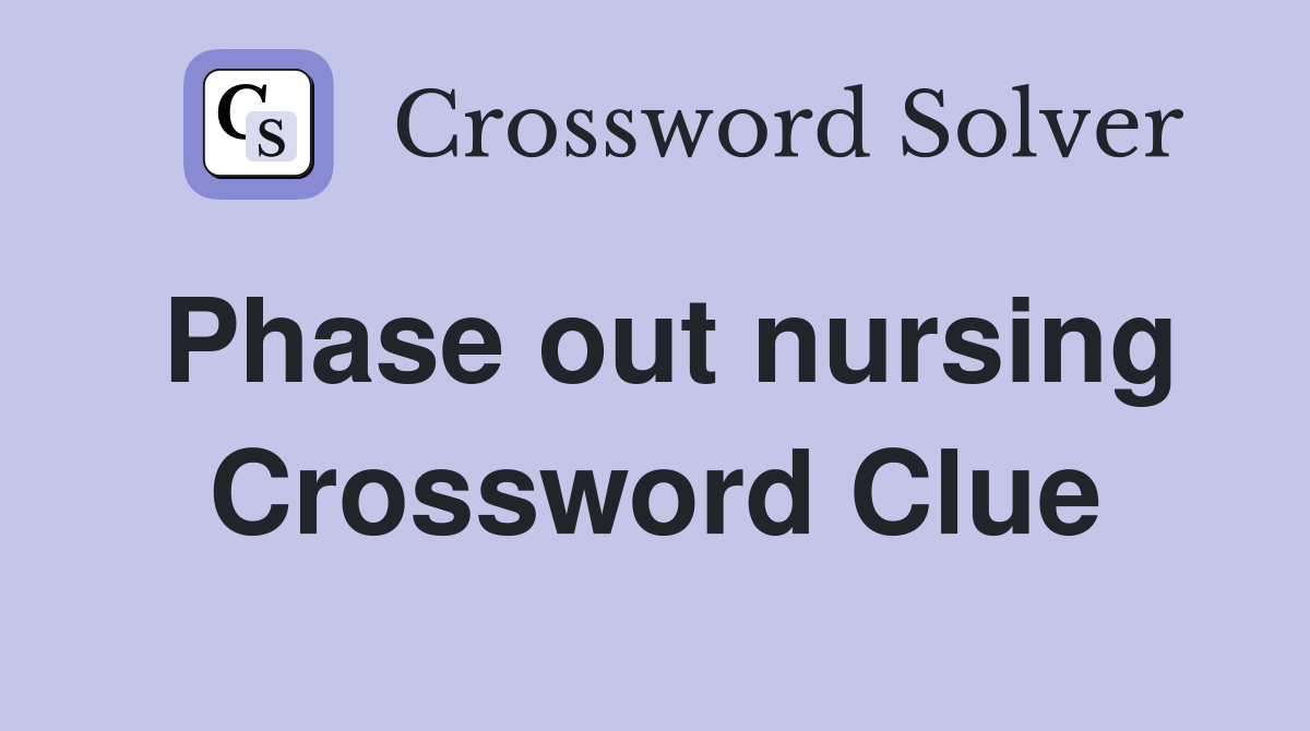 Phase out nursing Crossword Clue