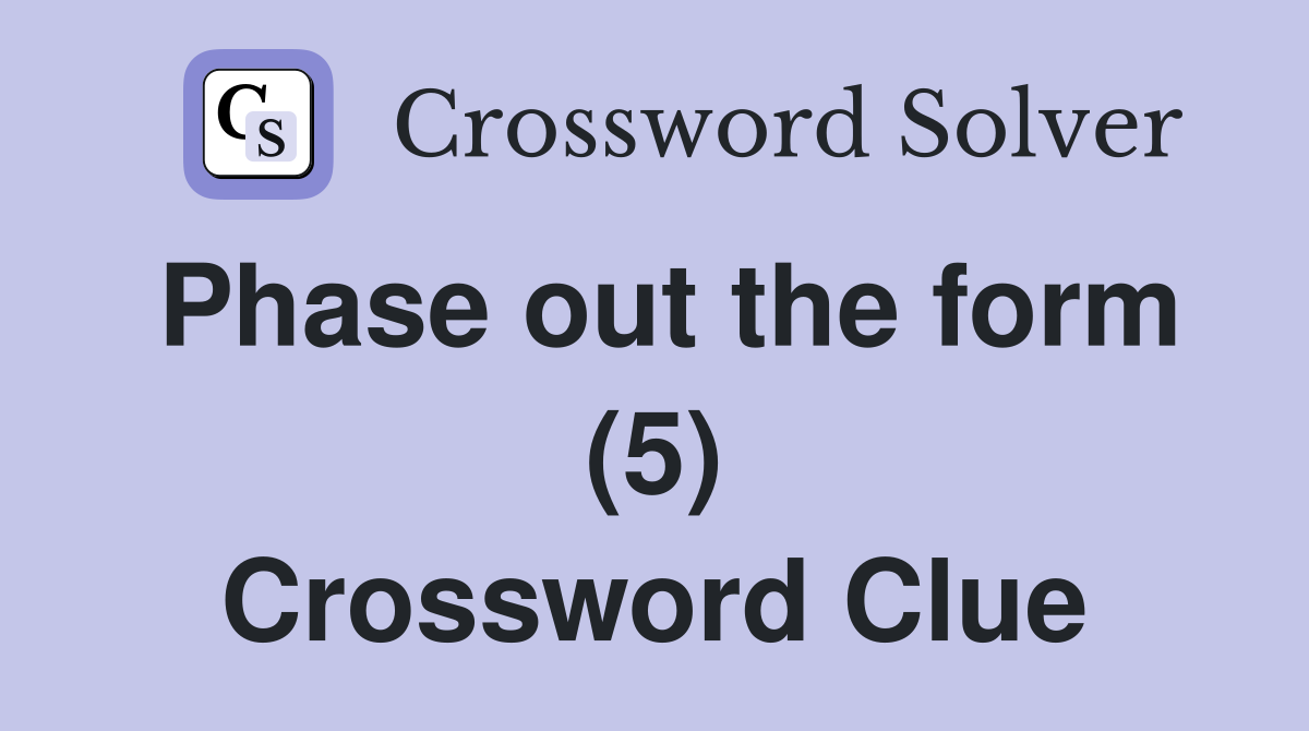 Phase out the form (5) Crossword Clue