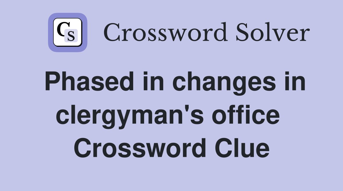 Phased in changes in clergyman's office  Crossword Clue