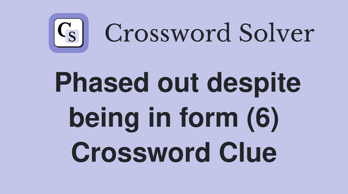 Phased out despite being in form (6) Crossword Clue