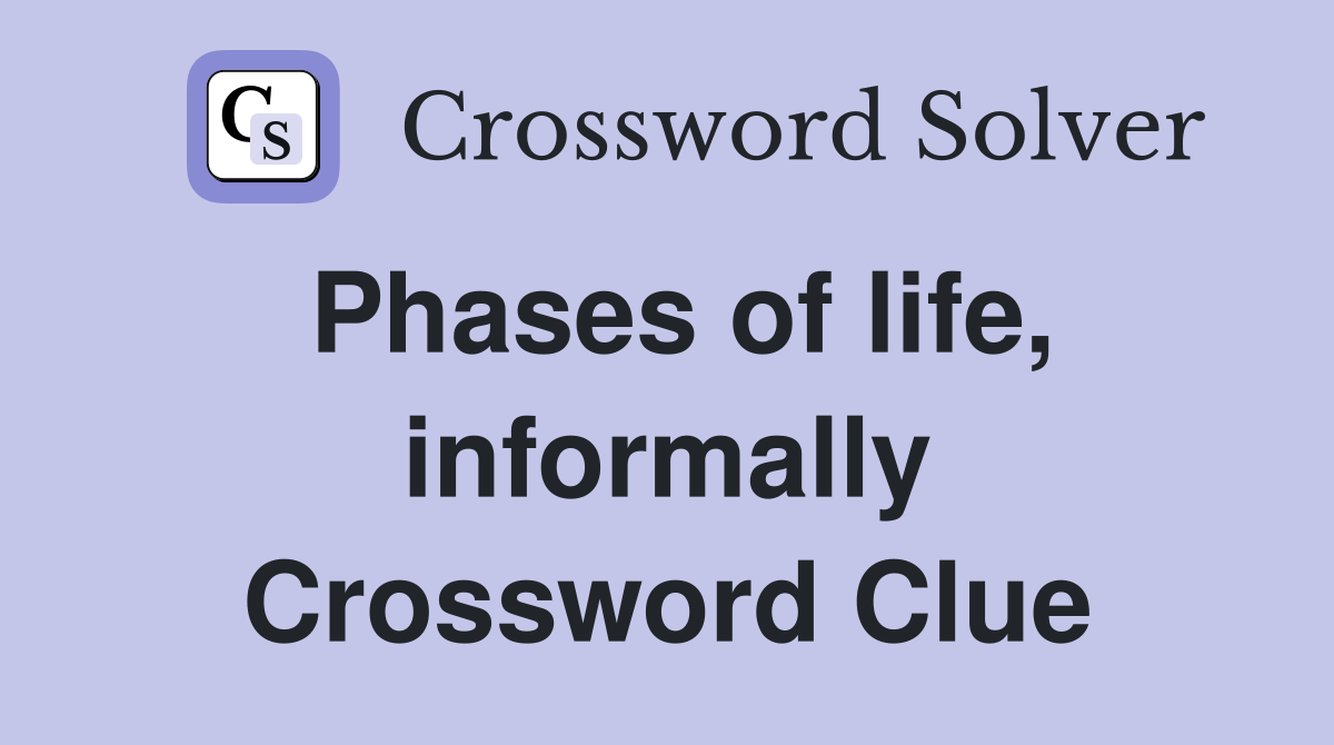 Phases of life, informally Crossword Clue