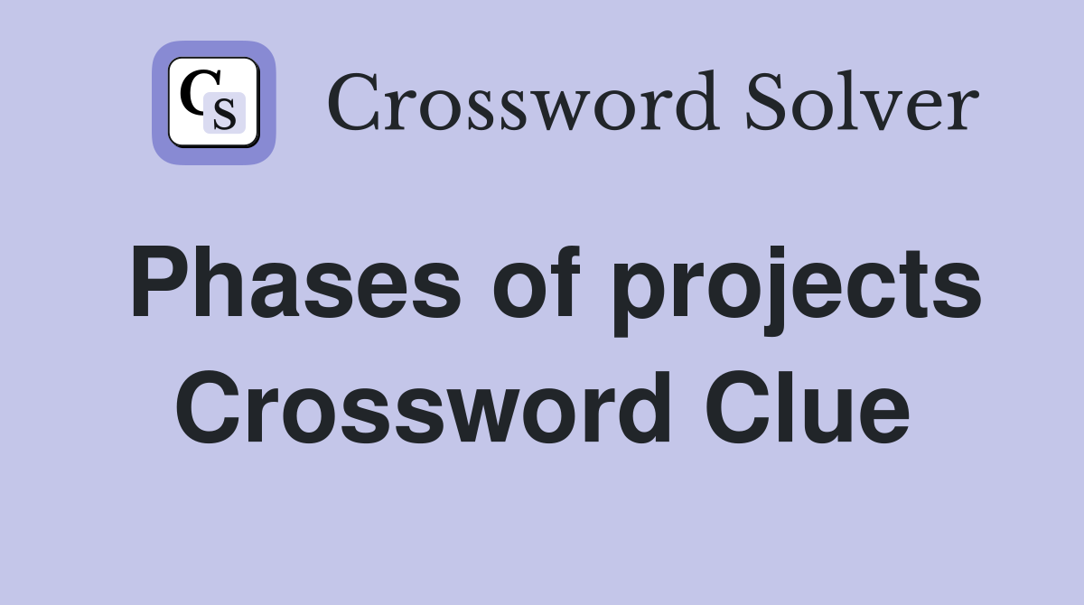 Phases of projects Crossword Clue