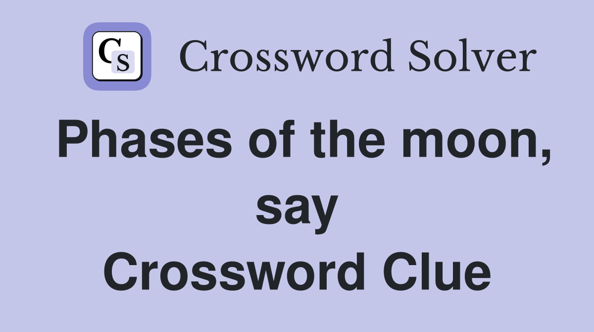 Phases of the moon, say Crossword Clue