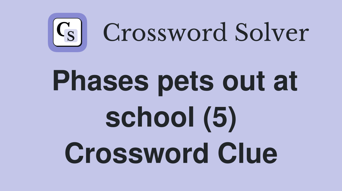 Phases pets out at school (5) Crossword Clue