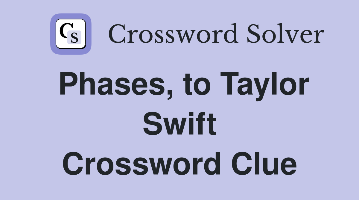 Phases, to Taylor Swift Crossword Clue