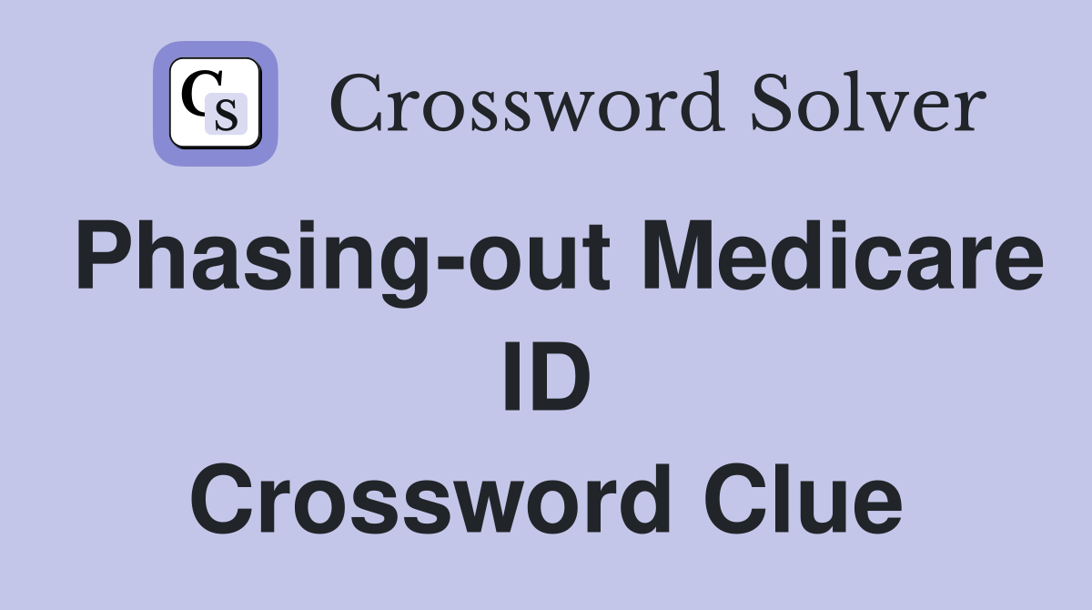 Phasing-out Medicare ID Crossword Clue