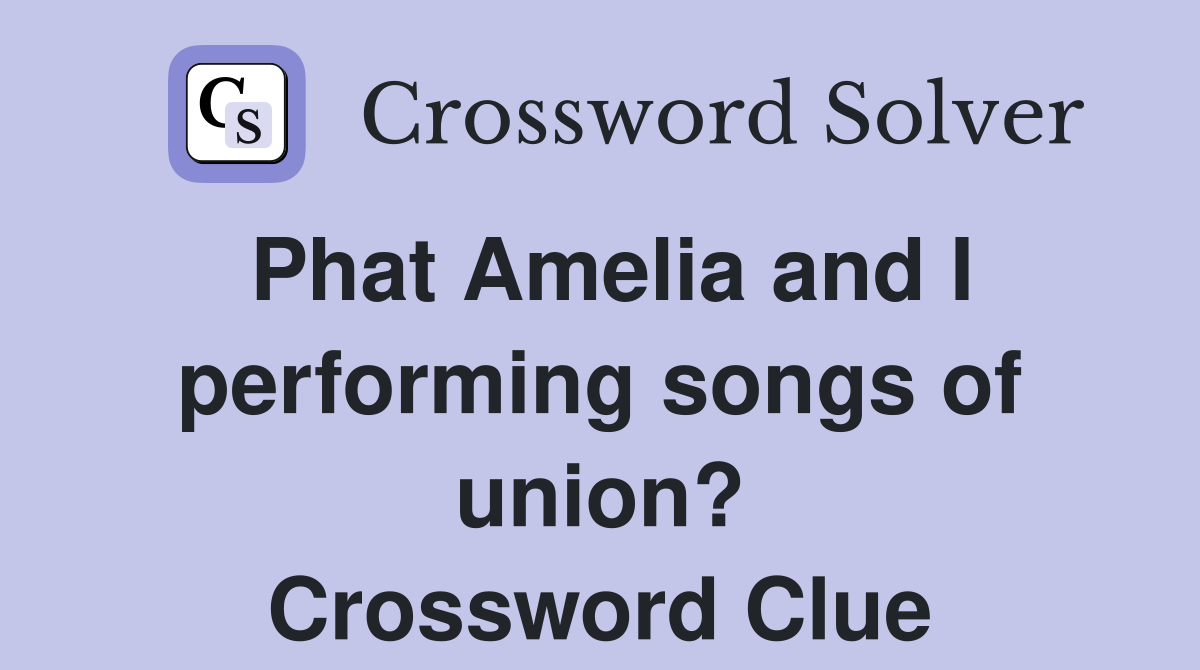 Phat Amelia and I performing songs of union? Crossword Clue