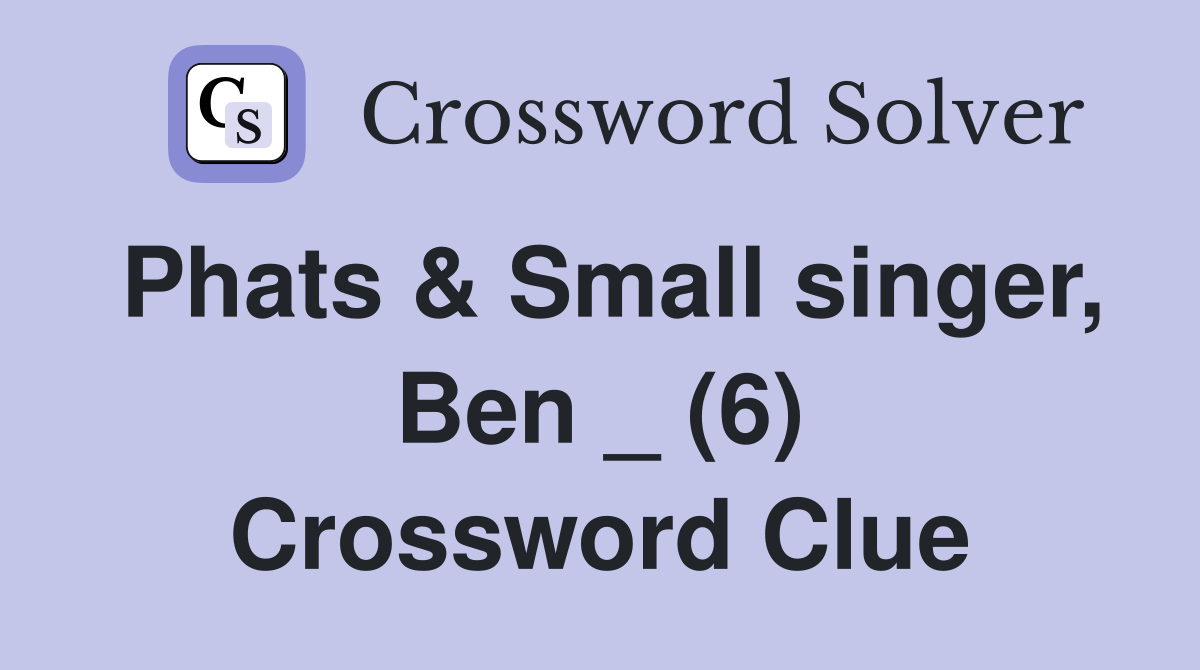 Phats & Small singer, Ben _ (6) Crossword Clue