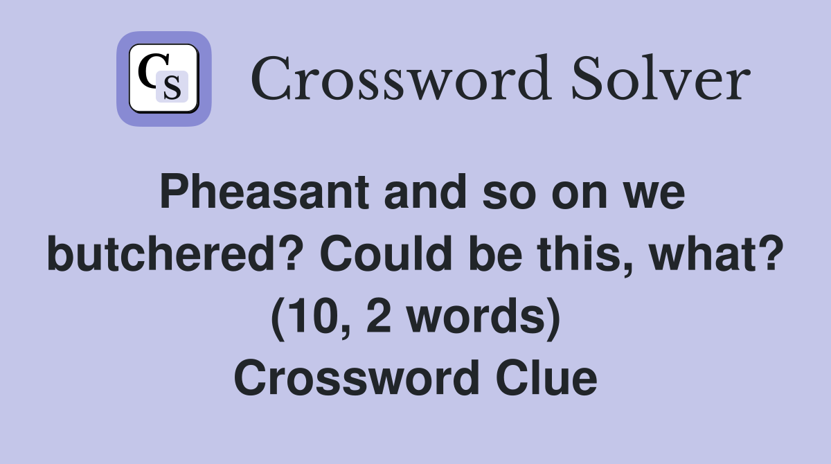 Pheasant and so on we butchered? Could be this, what? (10, 2 words) Crossword Clue