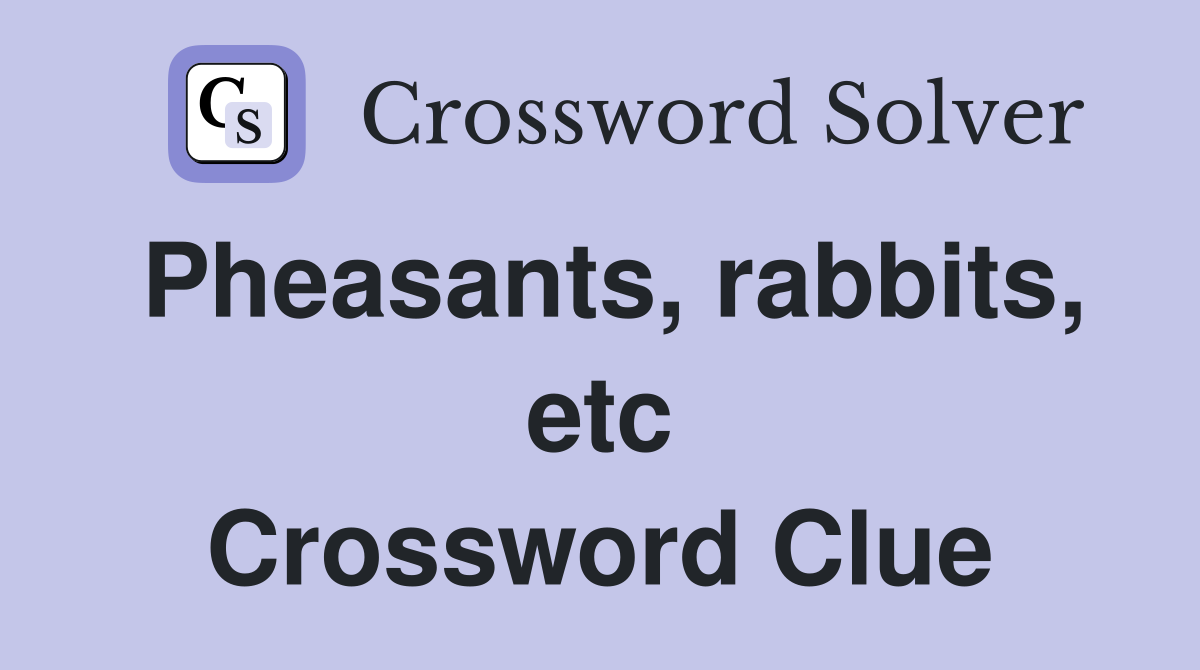 Pheasants, rabbits, etc Crossword Clue
