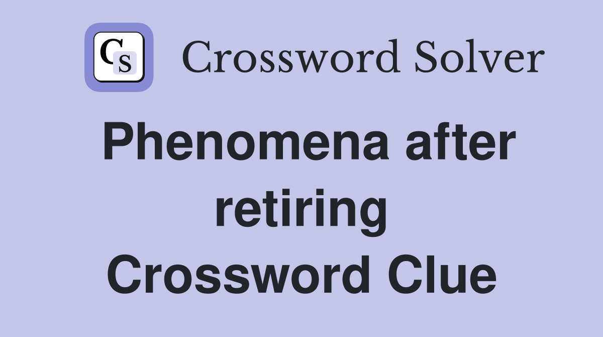 Phenomena after retiring Crossword Clue