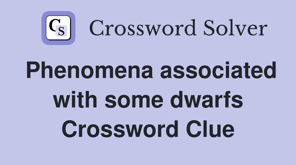Phenomena associated with some dwarfs Crossword Clue