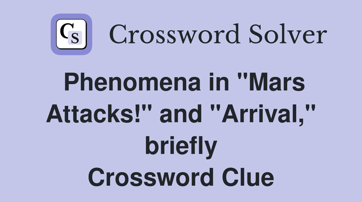 Phenomena in "Mars Attacks!" and "Arrival," briefly Crossword Clue