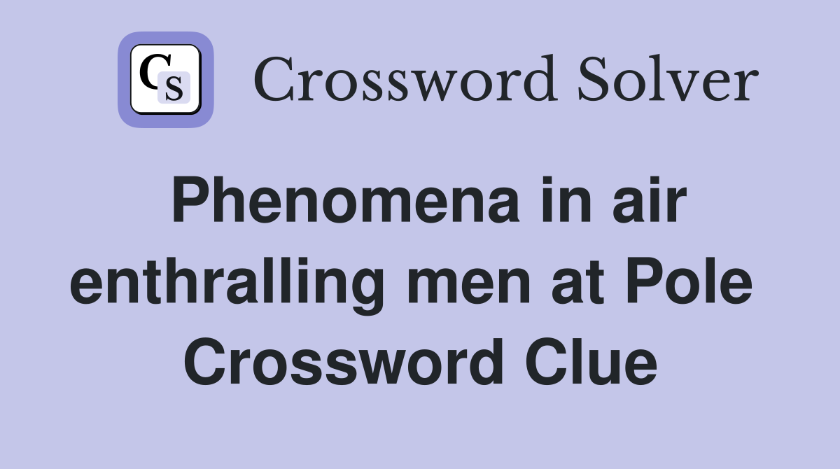Phenomena in air enthralling men at Pole  Crossword Clue