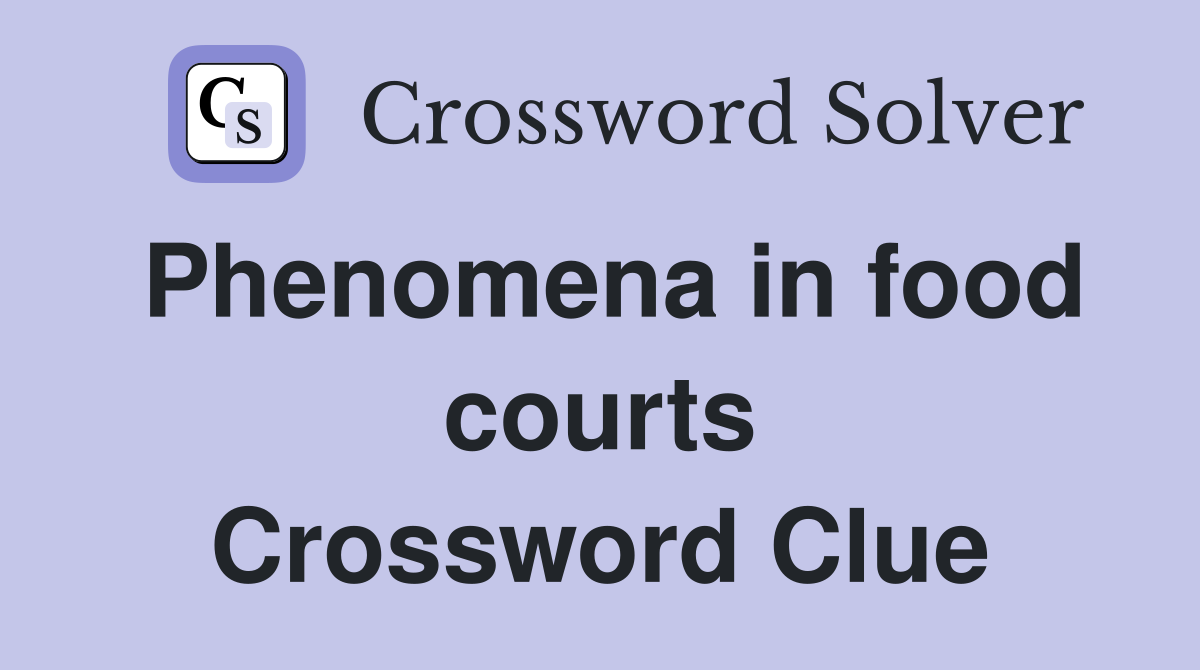 Phenomena in food courts Crossword Clue
