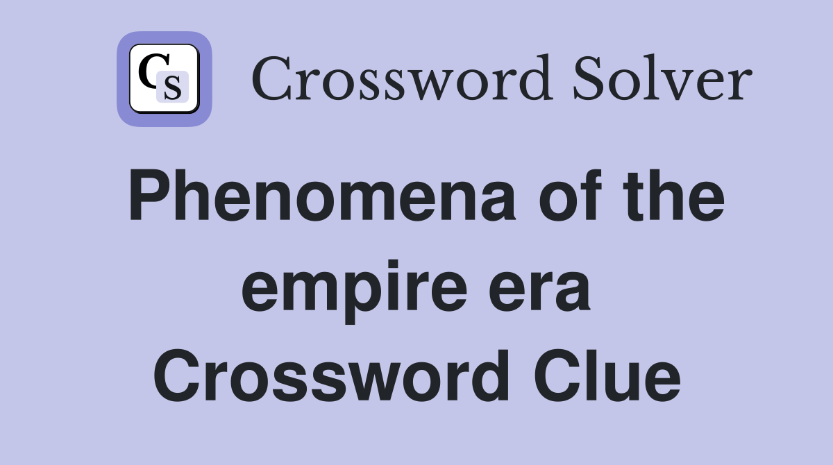 Phenomena of the empire era Crossword Clue