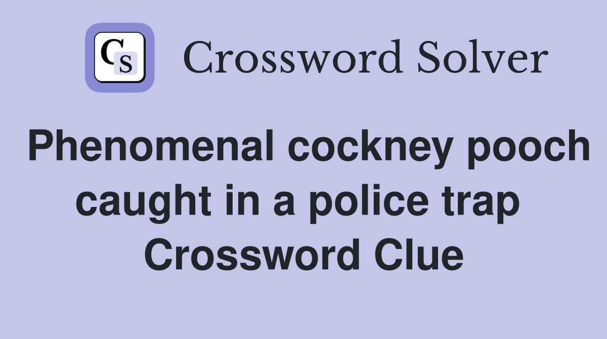 Phenomenal cockney pooch caught in a police trap  Crossword Clue